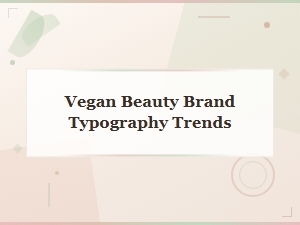 Typography Trends for Vegan Clean Beauty Brands